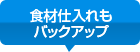 食材仕入れもバックアップ