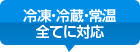 冷凍・冷蔵・常温全てに対応